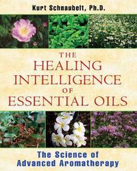 Cover image for Healing Intelligence of Essential Oils: The Science of Advanced Aromatherapy