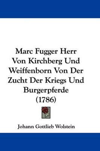 Cover image for Marc Fugger Herr Von Kirchberg Und Weiffenborn Von Der Zucht Der Kriegs Und Burgerpferde (1786)