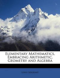 Cover image for Elementary Mathematics, Embracing Arithmetic, Geometry and Algebra