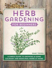 Cover image for Herb Gardening for Beginners: A Simple Guide to Growing & Using Culinary and Medicinal Herbs at Home