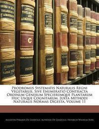 Cover image for Prodromus Systematis Naturalis Regni Vegetabilis, Sive Enumeratio Contracta Ordinum Generum Specierumque Plantarum Huc Usque Cognitarum, Juxta Methodi Naturalis Normas Digesta, Volume 11