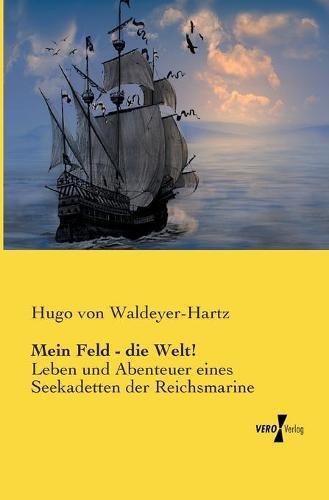 Cover image for Mein Feld - die Welt!: Leben und Abenteuer eines Seekadetten der Reichsmarine