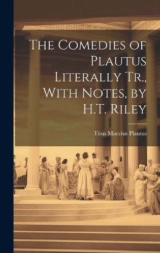 Cover image for The Comedies of Plautus Literally Tr., With Notes, by H.T. Riley