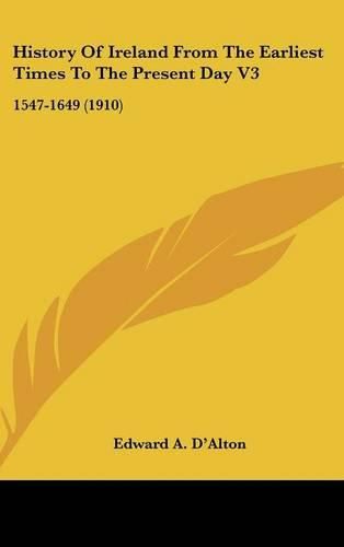 Cover image for History of Ireland from the Earliest Times to the Present Day V3: 1547-1649 (1910)