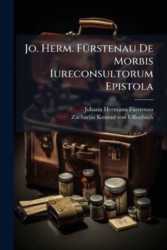 Cover image for Jo. Herm. F Rstenau de Morbis Iureconsultorum Epistola: Ad Virum Illustrem Zachariam Conradum AB Uffenbach, Ictum Et Polyhistora Sine Exemplum Maximum