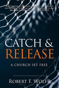 Cover image for Catch & Release: A Church Set Free