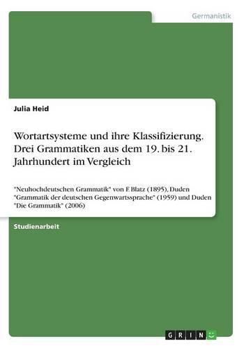 Cover image for Wortartsysteme und ihre Klassifizierung. Drei Grammatiken aus dem 19. bis 21. Jahrhundert im Vergleich: Neuhochdeutschen Grammatik von F. Blatz (1895), Duden Grammatik der deutschen Gegenwartssprache (1959) und Duden Die Grammatik (2006)