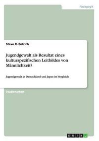 Cover image for Jugendgewalt als Resultat eines kulturspezifischen Leitbildes von Mannlichkeit?: Jugendgewalt in Deutschland und Japan im Vergleich