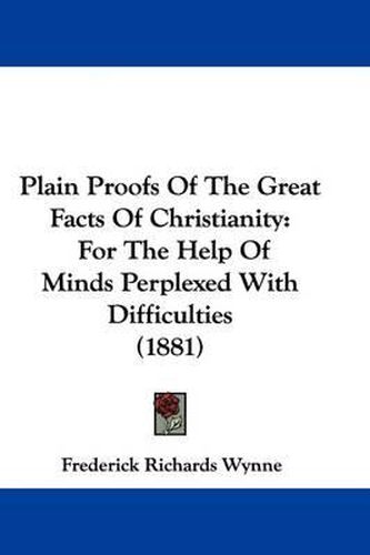 Cover image for Plain Proofs of the Great Facts of Christianity: For the Help of Minds Perplexed with Difficulties (1881)