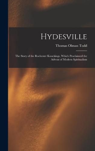 Hydesville: the Story of the Rochester Knockings, Which Proclaimed the Advent of Modern Spiritualism