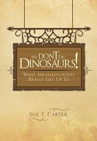 Cover image for We Don't Dig Dinosaurs!: What Archaeologists Really Get Up to