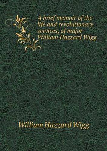 Cover image for A brief memoir of the life and revolutionary services, of major William Hazzard Wigg