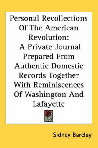 Cover image for Personal Recollections of the American Revolution: A Private Journal Prepared from Authentic Domestic Records Together with Reminiscences of Washington and Lafayette