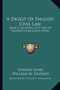 Cover image for A Digest of English Civil Law: Book 3, Sections 12-17, Law of Property Concluded (1914)