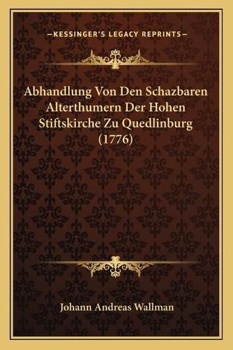 Cover image for Abhandlung Von Den Schazbaren Alterthumern Der Hohen Stiftskirche Zu Quedlinburg (1776)