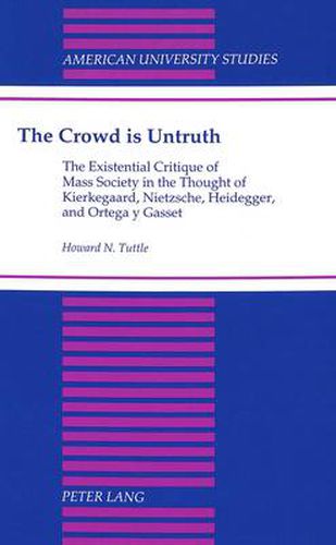 Cover image for The Crowd is Untruth: The Existential Critique of Mass Society in the Thought of Kierkegaard, Nietzsche, Heidegger, and Ortega Y Gasset