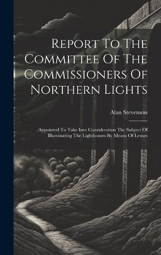 Cover image for Report To The Committee Of The Commissioners Of Northern Lights