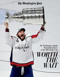 Cover image for Worth the Wait: The Washington Capitals' Memorable Journey to the 2018 Stanley Cup