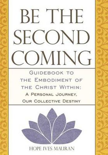 Cover image for Be the Second Coming: Guidebook to the Embodiment of the Christ Within: A Personal Journey, Our Collective Destiny