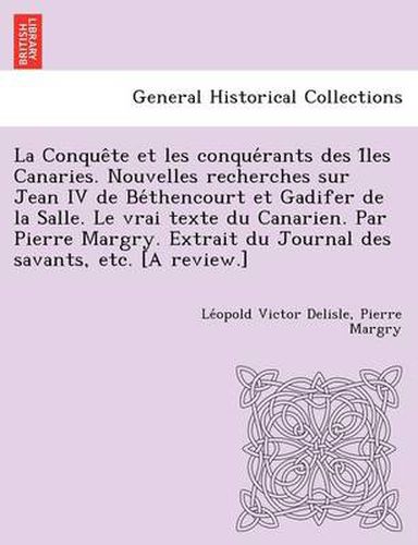 Cover image for La Conque Te Et Les Conque Rants Des I Les Canaries. Nouvelles Recherches Sur Jean IV de Be Thencourt Et Gadifer de La Salle. Le Vrai Texte Du Canari