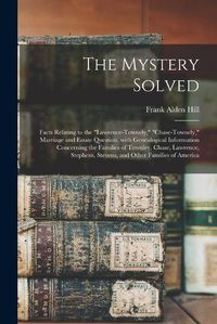 Cover image for The Mystery Solved; Facts Relating to the Lawrence-Townely, Chase-Townely, Marriage and Estate Question, With Genealogical Information Concerning the Families of Townley, Chase, Lawrence, Stephens, Stevens, and Other Families of America