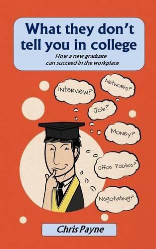 Cover image for What they don't tell you in college: How a new graduate can succeed in the workplace