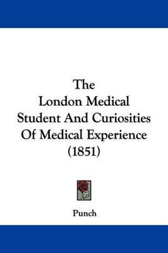 Cover image for The London Medical Student And Curiosities Of Medical Experience (1851)