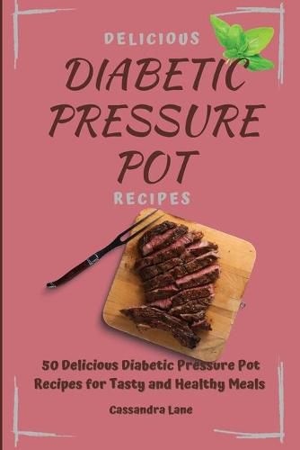 Cover image for Delicious Diabetic Pressure Pot Recipes: 50 Delicious Diabetic Pressure Pot Recipes for Tasty and Healthy Meals