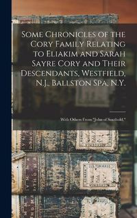 Cover image for Some Chronicles of the Cory Family Relating to Eliakim and Sarah Sayre Cory and Their Descendants, Westfield, N.J., Ballston Spa, N.Y.