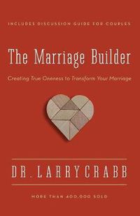 Cover image for The Marriage Builder: Creating True Oneness to Transform Your Marriage