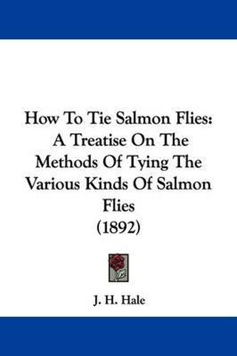 Cover image for How to Tie Salmon Flies: A Treatise on the Methods of Tying the Various Kinds of Salmon Flies (1892)