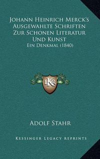 Cover image for Johann Heinrich Merck's Ausgewahlte Schriften Zur Schonen Literatur Und Kunst: Ein Denkmal (1840)