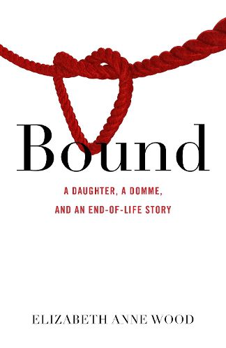 Cover image for Bound: A Daughter, a Domme, and an End-of-Life Story