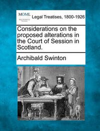 Cover image for Considerations on the Proposed Alterations in the Court of Session in Scotland.