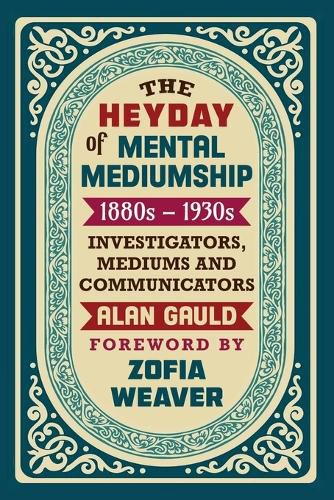 Cover image for The Heyday of Mental Mediumship: 1880s - 1930s: INVESTIGATORS, MEDIUMS AND COMMUNICATORS