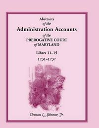 Cover image for Abstracts of the Administration Accounts of the Prerogative Court of Maryland, 1731-1737, Libers 11-15