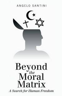 Cover image for Beyond the Moral Matrix: A Search for Human Freedom