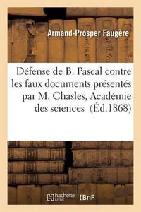 Cover image for Defense de B. Pascal, Contre Les Faux Documents Presentes Par M. Chasles A l'Academie Des Sciences