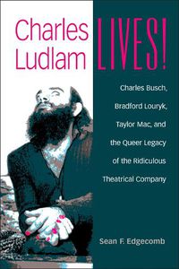 Cover image for Charles Ludlam Lives!: Charles Busch, Bradford Louryk, Taylor Mac, and the Queer Legacy of the Ridiculous Theatrical Company