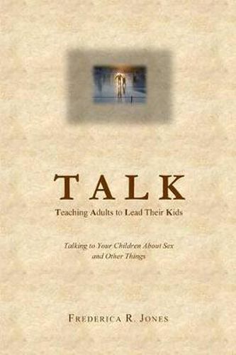 Cover image for Talk: Teaching Adults To Lead Their Kids: Talking to Your Children about Sex and Other Things