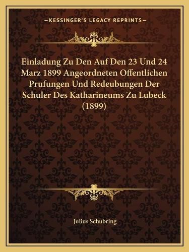 Einladung Zu Den Auf Den 23 Und 24 Marz 1899 Angeordneten Offentlichen Prufungen Und Redeubungen Der Schuler Des Katharineums Zu Lubeck (1899)