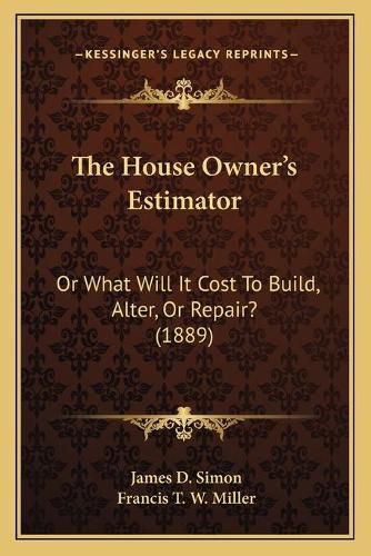 The House Owner's Estimator: Or What Will It Cost to Build, Alter, or Repair? (1889)