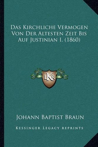 Das Kirchliche Vermogen Von Der Altesten Zeit Bis Auf Justinian I. (1860)