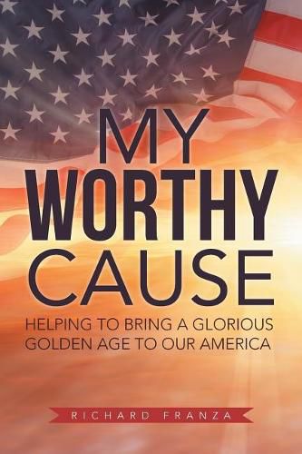 Cover image for My Worthy Cause: Helping to Bring a Glorious Golden Age to Our America