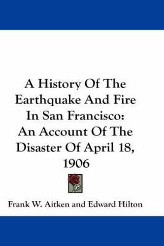 Cover image for A History of the Earthquake and Fire in San Francisco: An Account of the Disaster of April 18, 1906