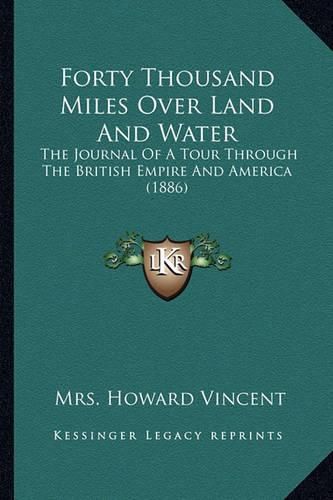 Cover image for Forty Thousand Miles Over Land and Water: The Journal of a Tour Through the British Empire and America (1886)