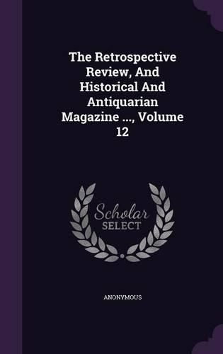 Cover image for The Retrospective Review, and Historical and Antiquarian Magazine ..., Volume 12