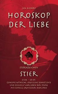 Cover image for Horoskop der Liebe - Sternzeichen Stier: Geheime Wunsche, erotische Sehnsuchte und sexuelle Vorlieben der Stiere mit astral-erotischer Biokurve