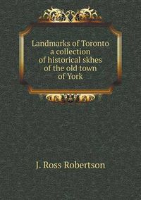 Cover image for Landmarks of Toronto a collection of historical skhes of the old town of York