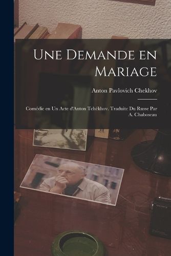 Cover image for Une demande en mariage; comedie en un acte d'Anton Tchekhov. Traduite du russe par A. Chaboseau